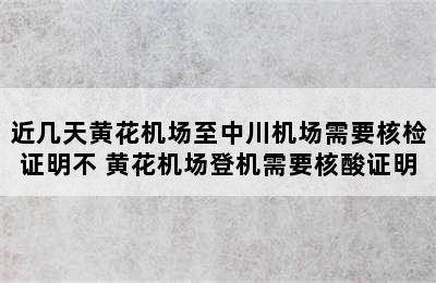 近几天黄花机场至中川机场需要核检证明不 黄花机场登机需要核酸证明